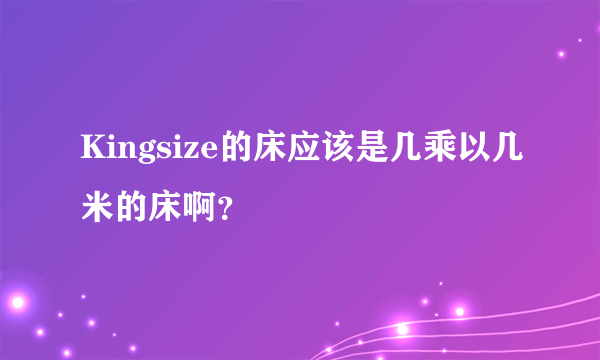 Kingsize的床应该是几乘以几米的床啊？