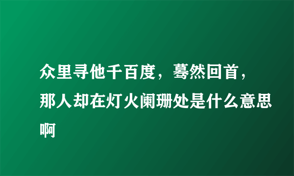 众里寻他千百度，蓦然回首，那人却在灯火阑珊处是什么意思啊