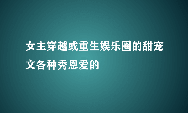 女主穿越或重生娱乐圈的甜宠文各种秀恩爱的