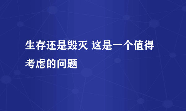 生存还是毁灭 这是一个值得考虑的问题