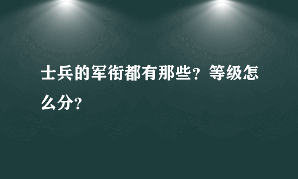 士兵的军衔都有那些？等级怎么分？