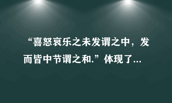 “喜怒哀乐之未发谓之中，发而皆中节谓之和.”体现了什么哲学观点