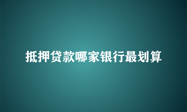 抵押贷款哪家银行最划算