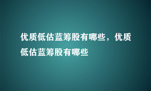 优质低估蓝筹股有哪些，优质低估蓝筹股有哪些