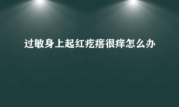 过敏身上起红疙瘩很痒怎么办