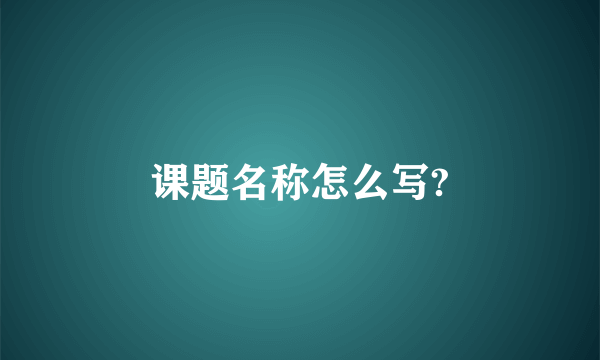 课题名称怎么写?