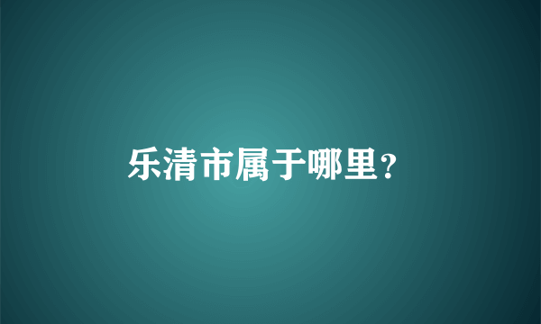 乐清市属于哪里？