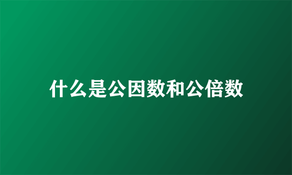 什么是公因数和公倍数