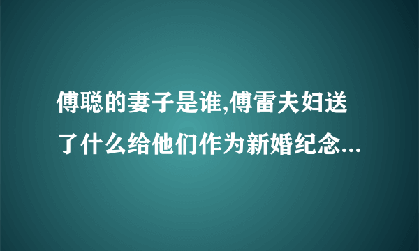 傅聪的妻子是谁,傅雷夫妇送了什么给他们作为新婚纪念品傅雷家书