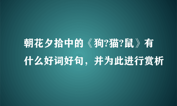 朝花夕拾中的《狗?猫?鼠》有什么好词好句，并为此进行赏析