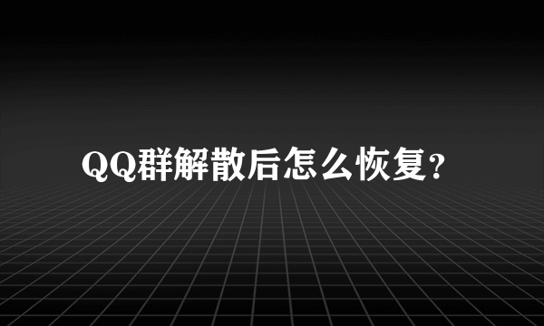 QQ群解散后怎么恢复？