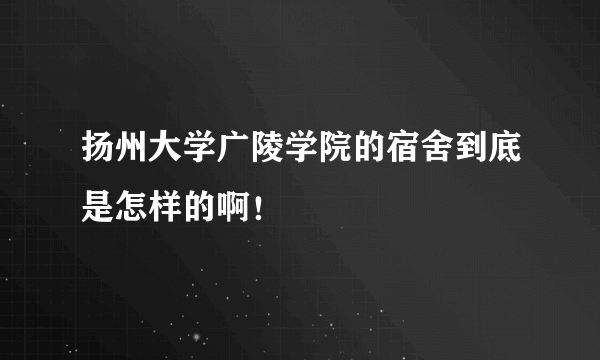 扬州大学广陵学院的宿舍到底是怎样的啊！