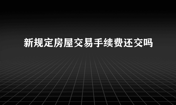 新规定房屋交易手续费还交吗