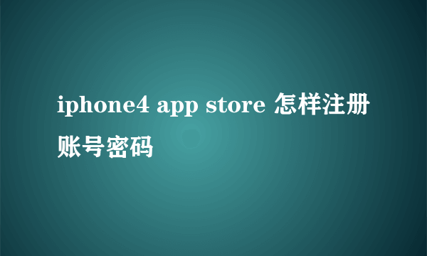 iphone4 app store 怎样注册账号密码