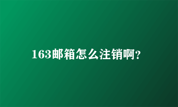 163邮箱怎么注销啊？