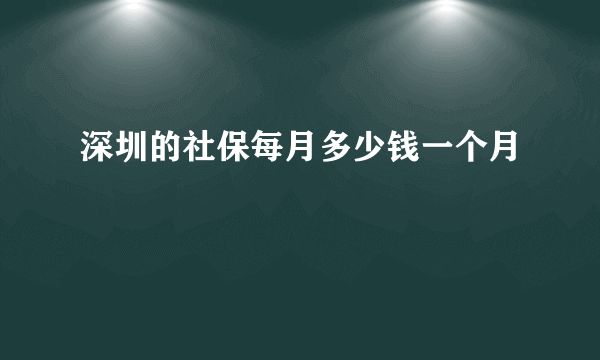 深圳的社保每月多少钱一个月