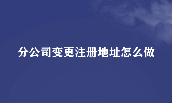 分公司变更注册地址怎么做