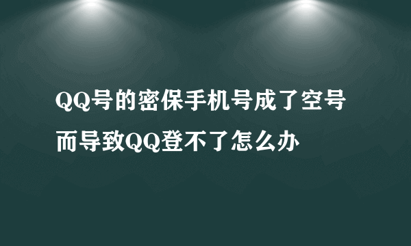 QQ号的密保手机号成了空号而导致QQ登不了怎么办