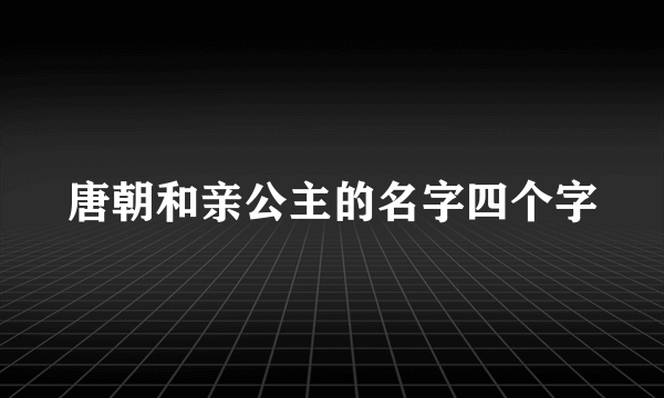 唐朝和亲公主的名字四个字