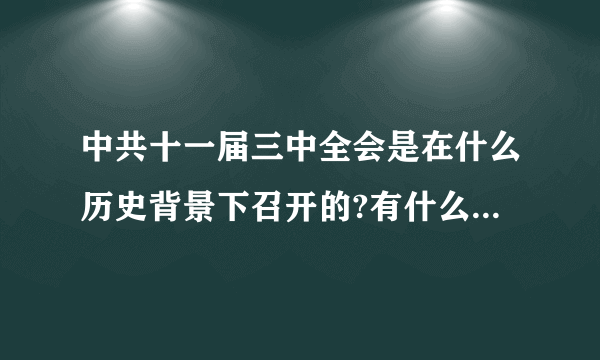 中共十一届三中全会是在什么历史背景下召开的?有什么历史意义？