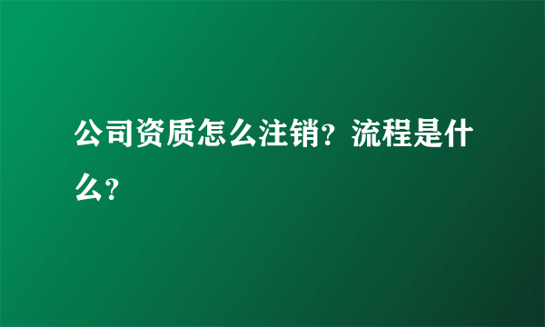 公司资质怎么注销？流程是什么？