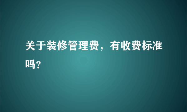 关于装修管理费，有收费标准吗？