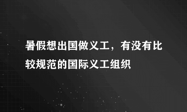 暑假想出国做义工，有没有比较规范的国际义工组织