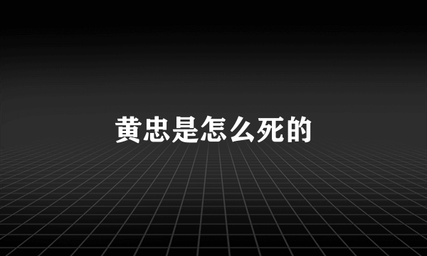 黄忠是怎么死的