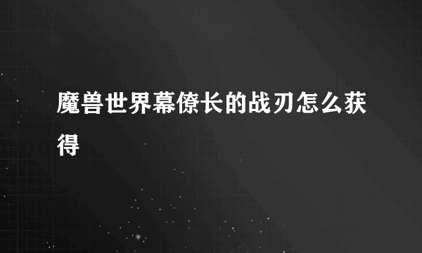 魔兽世界幕僚长的战刃怎么获得