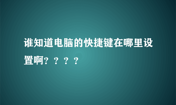 谁知道电脑的快捷键在哪里设置啊？？？？