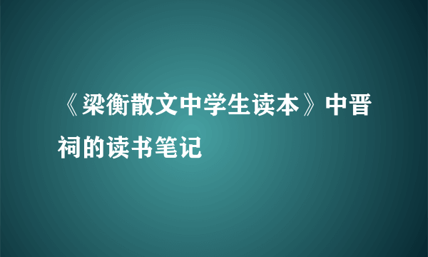 《梁衡散文中学生读本》中晋祠的读书笔记