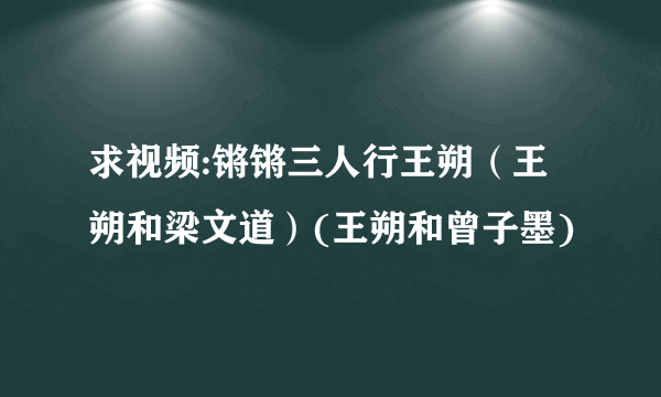 求视频:锵锵三人行王朔（王朔和梁文道）(王朔和曾子墨)