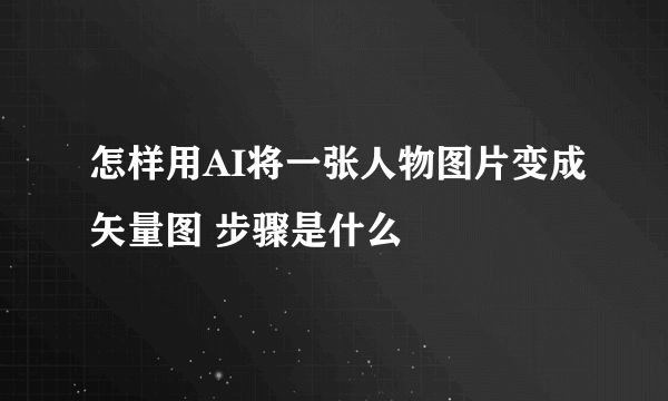 怎样用AI将一张人物图片变成矢量图 步骤是什么