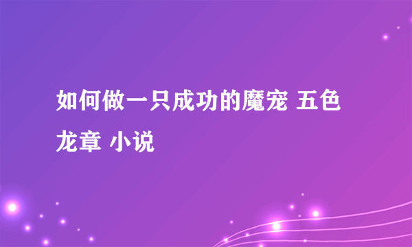 如何做一只成功的魔宠 五色龙章 小说