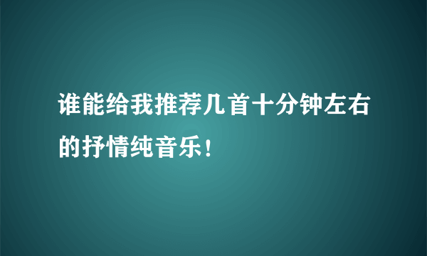 谁能给我推荐几首十分钟左右的抒情纯音乐！