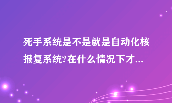 死手系统是不是就是自动化核报复系统?在什么情况下才会使用死手系统？