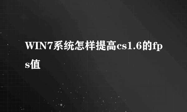 WIN7系统怎样提高cs1.6的fps值