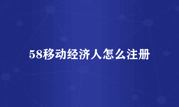 58移动经济人怎么注册