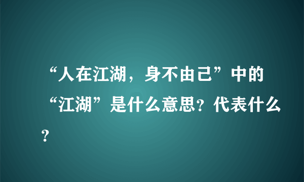 “人在江湖，身不由己”中的“江湖”是什么意思？代表什么？