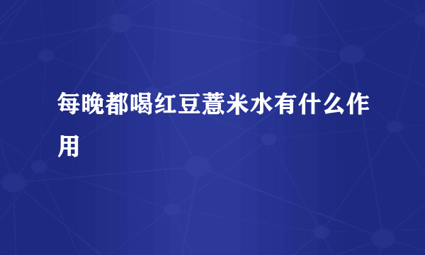 每晚都喝红豆薏米水有什么作用