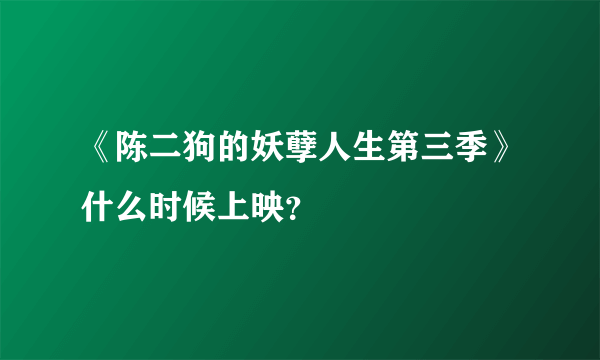 《陈二狗的妖孽人生第三季》什么时候上映？