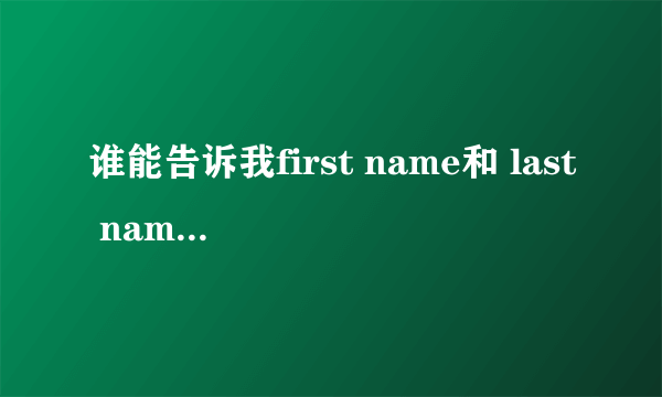 谁能告诉我first name和 last name有什么区别？