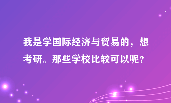 我是学国际经济与贸易的，想考研。那些学校比较可以呢？