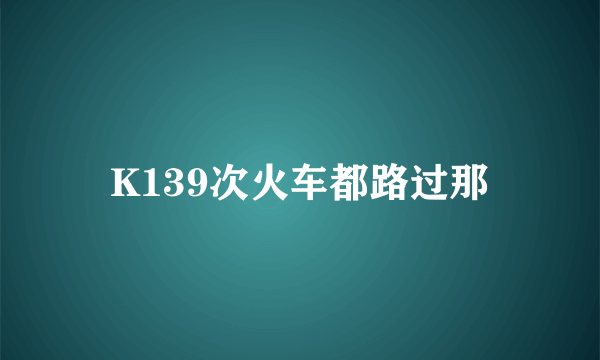 K139次火车都路过那