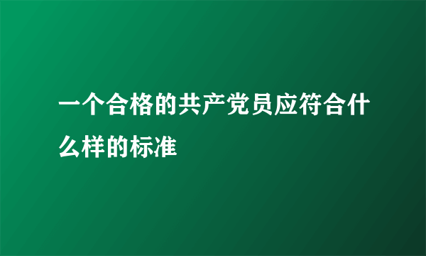 一个合格的共产党员应符合什么样的标准