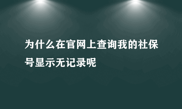 为什么在官网上查询我的社保号显示无记录呢