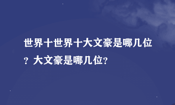 世界十世界十大文豪是哪几位？大文豪是哪几位？