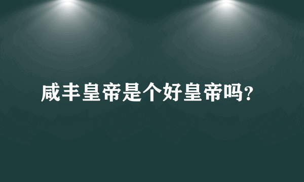 咸丰皇帝是个好皇帝吗？