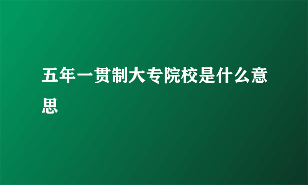 五年一贯制大专院校是什么意思