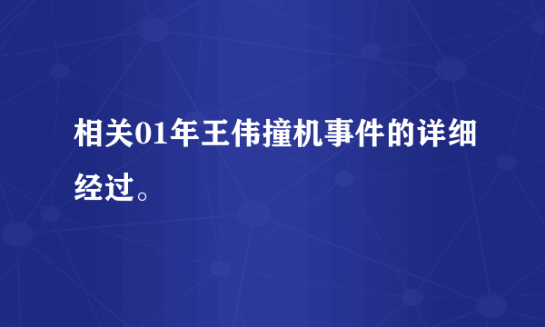 相关01年王伟撞机事件的详细经过。